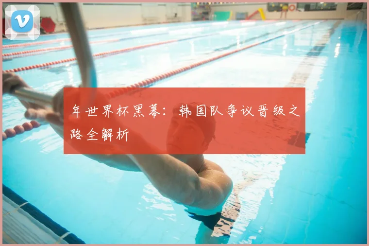 年世界杯黑幕：韩国队争议晋级之路全解析
