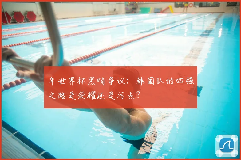 年世界杯黑哨争议：韩国队的四强之路是荣耀还是污点？