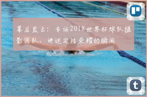 幕后直击：专访2018世界杯球队摄影团队，讲述定格荣耀的瞬间