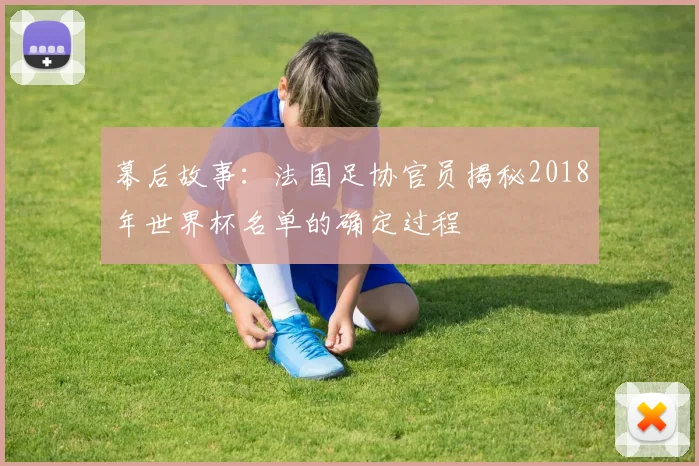 幕后故事：法国足协官员揭秘2018年世界杯名单的确定过程