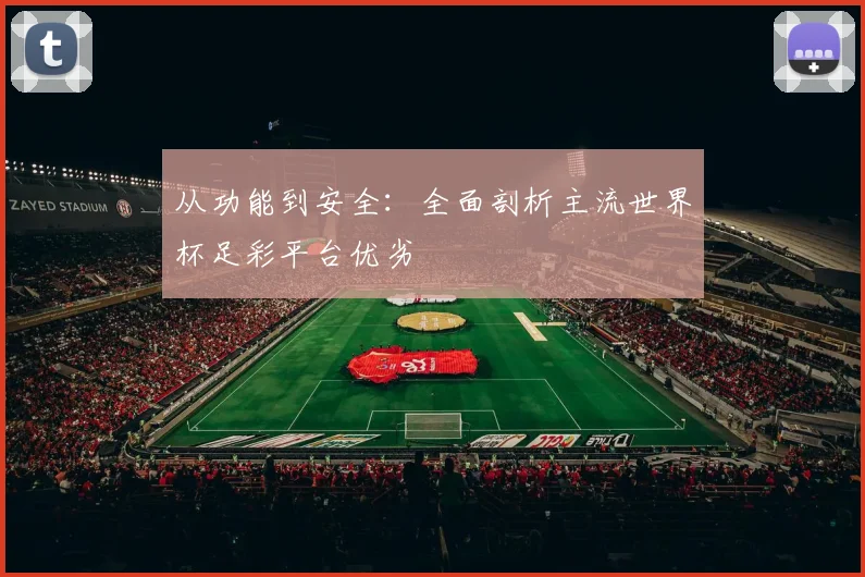 从功能到安全：全面剖析主流世界杯足彩平台优劣