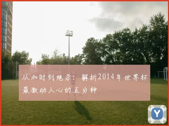 从加时到绝杀：解析2014年世界杯最激动人心的五分钟