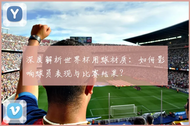 深度解析世界杯用球材质：如何影响球员表现与比赛结果？